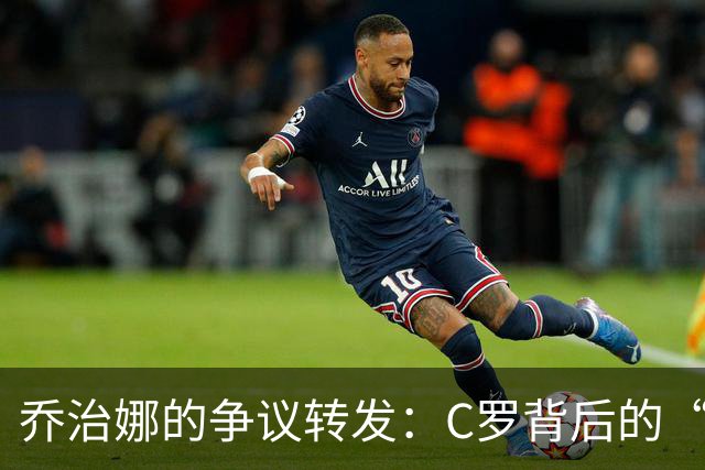 乔治娜的争议转发：C罗背后的“战斗”与迷雾