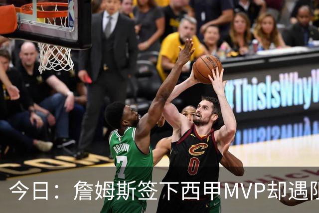 今日：詹姆斯签下西甲MVP却遇阻，皇马拒绝后骑士考虑裁员