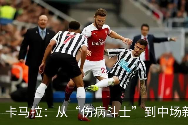 卡马拉：从“伤病斗士”到中场新宠的逆袭之路