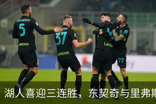 湖人喜迎三连胜，东契奇与里弗斯联手演绎攻防双绝！