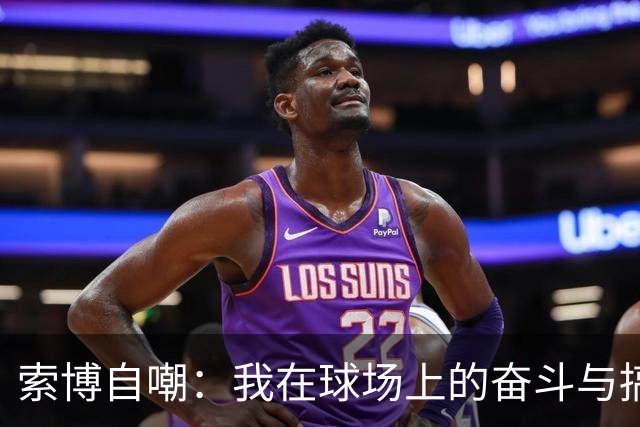 索博自嘲：我在球场上的奋斗与搞笑那些事儿