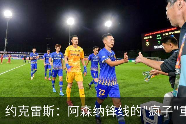 约克雷斯：阿森纳锋线的"疯子"重回聚光灯下！