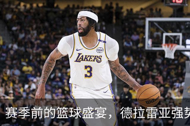 赛季前的篮球盛宴，德拉雷亚强势登顶！