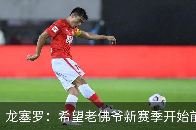 龙塞罗：希望老佛爷新赛季开始前安排场对阵胜利的友谊赛